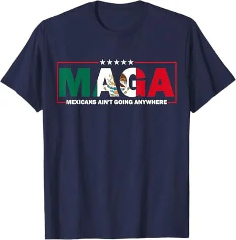 MAGA Mexicans Ain't Going Anywhere T-shirt by MANDOTOS INTERNATIONAL featuring Mexico flag graphic, short sleeve humorous tee for men and women.